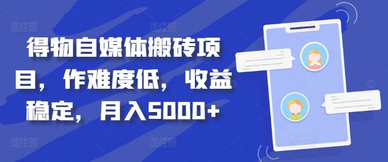 得物自媒体搬砖项目，作难度低，收益稳定，月入5000+【揭秘】_天恒副业网