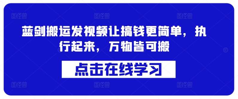 蓝剑搬运发视频让搞钱更简单，执行起来，万物皆可搬_天恒副业网