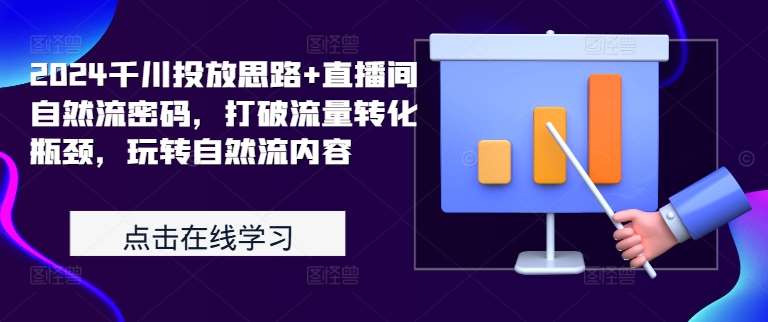 2024千川投放思路+直播间自然流密码，打破流量转化瓶颈，玩转自然流内容_天恒副业网