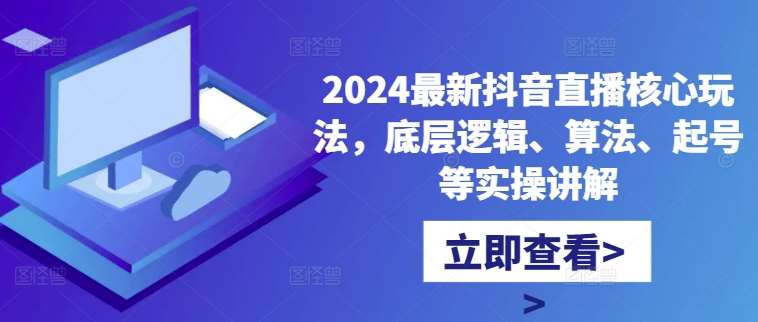 2024最新抖音直播核心玩法，底层逻辑、算法、起号等实操讲解_天恒副业网