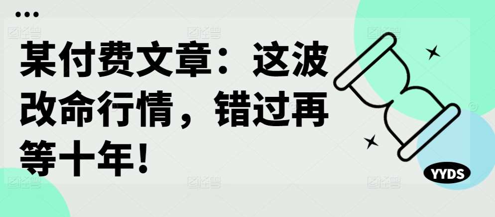 某付费文章：这波改命行情，错过再等十年!_天恒副业网