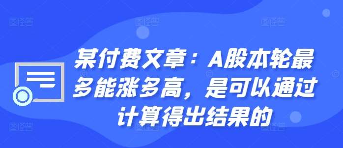 某付费文章：A股本轮最多能涨多高，是可以通过计算得出结果的_天恒副业网