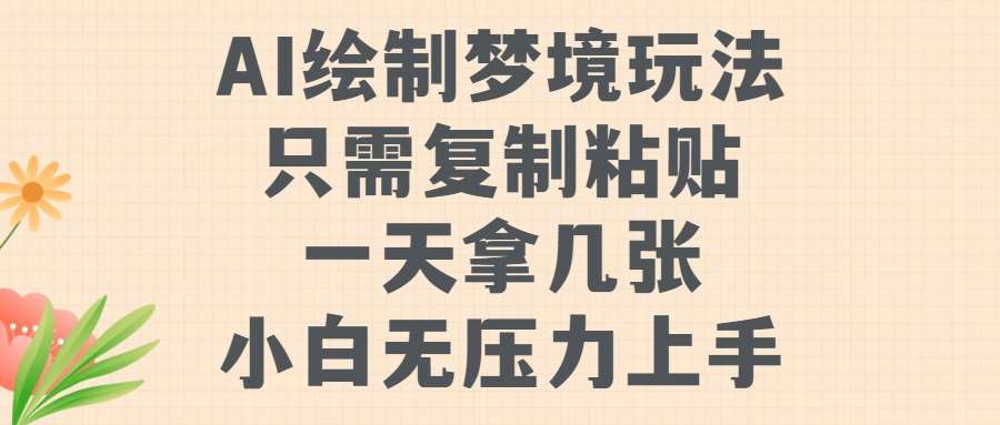 AI绘制梦境玩法，只需要复制粘贴，一天轻松拿几张，小白无压力上手【揭秘】_天恒副业网