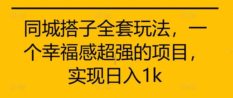 同城搭子全套玩法，一个幸福感超强的项目，实现日入1k【揭秘】_天恒副业网