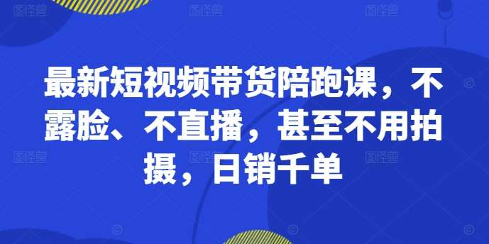 最新短视频带货陪跑课，不露脸、不直播，甚至不用拍摄，日销千单_天恒副业网