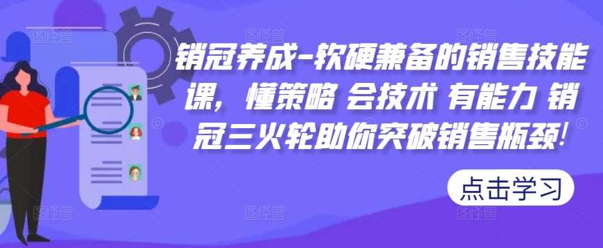 销冠养成-软硬兼备的销售技能课，懂策略会技术有能力销冠三火轮助你突破销售瓶颈!_天恒副业网