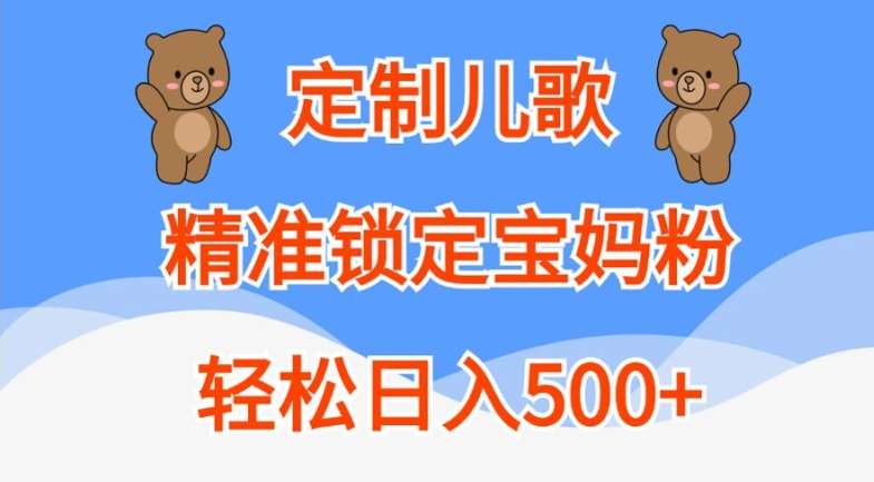 定制儿歌，精准锁定宝妈粉，轻松日入500+【揭秘】_天恒副业网