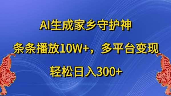 AI生成家乡守护神，条条播放10W+，多平台变现，轻松日入300+【揭秘】_天恒副业网