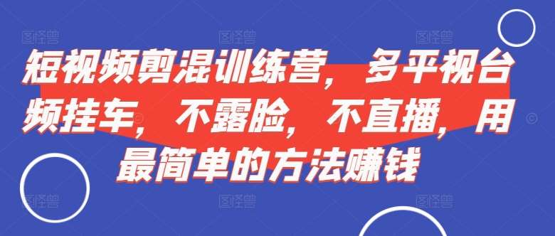 短视频‮剪混‬训练营，多平‮视台‬频挂车，不露脸，不直播，用最简单的方法赚钱_天恒副业网