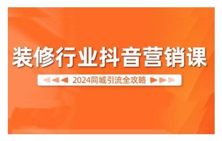 2024装修行业抖音营销课，同城引流全攻略_天恒副业网