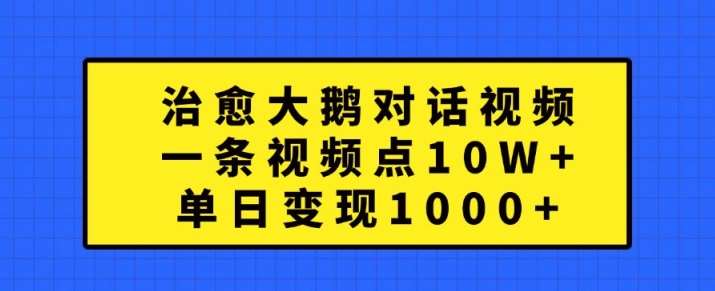 治愈大鹅对话视频，一条视频点赞10W+，单日变现1k+【揭秘】_天恒副业网