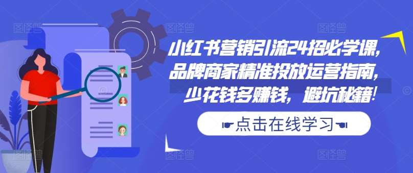 小红书营销引流24招必学课，品牌商家精准投放运营指南，少花钱多赚钱，避坑秘籍!_天恒副业网