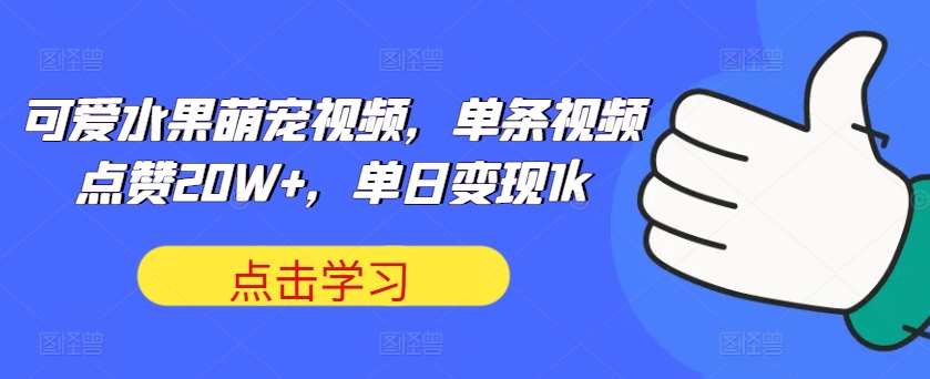 可爱水果萌宠视频，单条视频点赞20W+，单日变现1k【揭秘】_天恒副业网