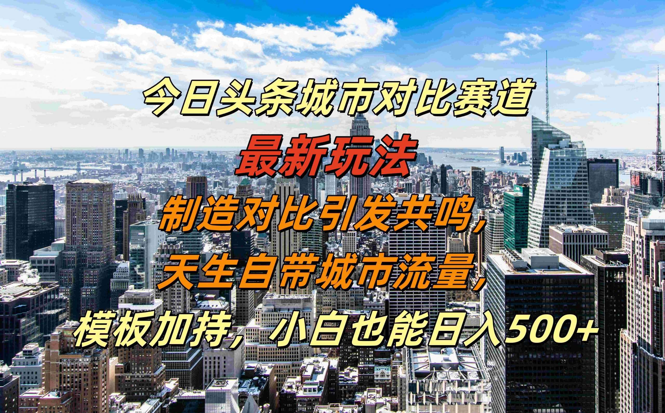 今日头条城市对比赛道最新玩法，制造对比引发共鸣，天生自带城市流量，小白也能日入500+【揭秘】_天恒副业网