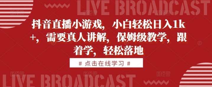 抖音直播小游戏，小白轻松日入1k+，需要真人讲解，保姆级教学，跟着学，轻松落地【揭秘】_天恒副业网