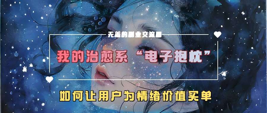 我的治愈系“电子抱枕”，如何让用户为情绪价值买单【揭秘】_天恒副业网