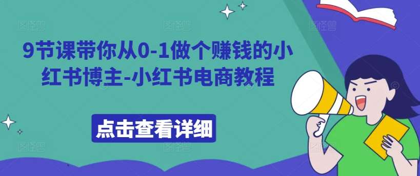 9节课带你从0-1做个赚钱的小红书博主-小红书电商教程_天恒副业网