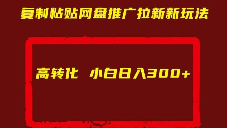 复制粘贴网盘推广拉新新玩法高转化小白日入300+【揭秘】_天恒副业网