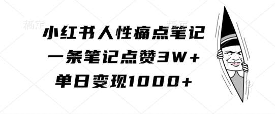 小红书人性痛点笔记，一条笔记点赞3W+，单日变现1k_天恒副业网