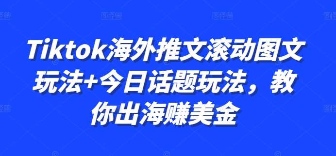 Tiktok海外推文滚动图文玩法+今日话题玩法，教你出海赚美金_天恒副业网