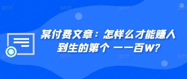 ​某付费文章：怎‮样么‬才能赚‮人到‬生的第‮个一‬一百W?_天恒副业网