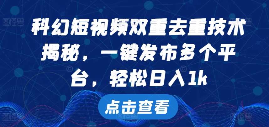 科幻短视频双重去重技术，一键发布多个平台，轻松日入1k【揭秘】_天恒副业网