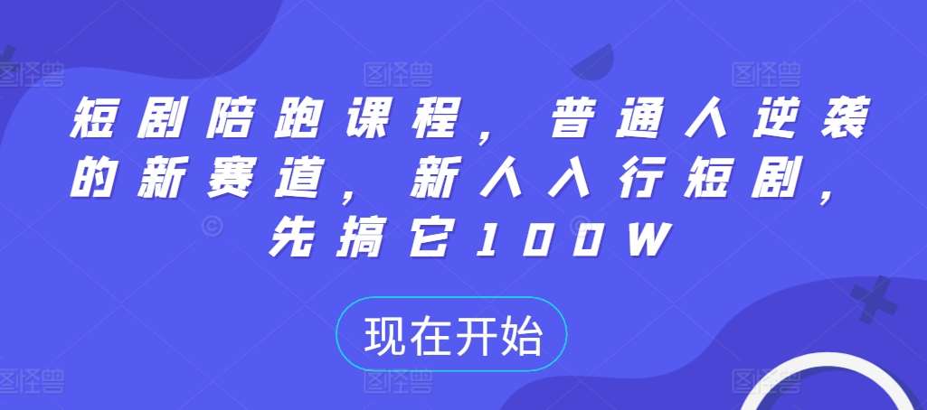 短剧陪跑课程，普通人逆袭的新赛道，新人入行短剧，先搞它100W_天恒副业网