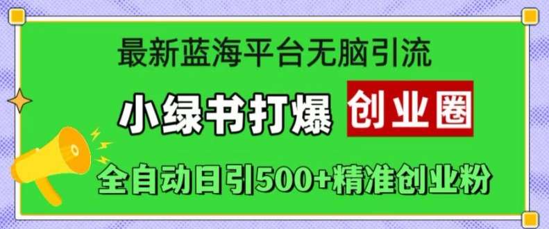 最新蓝海平台无脑引流，小绿书打爆创业圈，全自动日引500+精准创业粉_天恒副业网