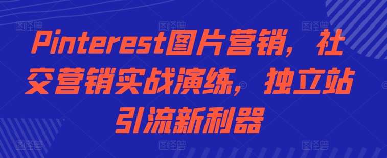 Pinterest图片营销，社交营销实战演练，独立站引流新利器_天恒副业网