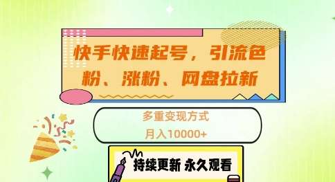 快手快速起号，引流s粉、涨粉、网盘拉新多重变现方式，月入1w【揭秘】_天恒副业网