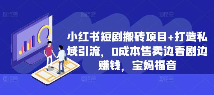 小红书短剧搬砖项目+打造私域引流，0成本售卖边看剧边赚钱，宝妈福音【揭秘】_天恒副业网