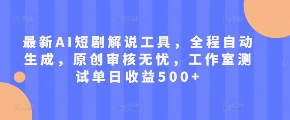 最新AI短剧解说工具，全程自动生成，原创审核无忧，工作室测试单日收益500+【揭秘】_天恒副业网