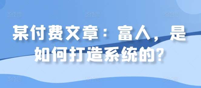 某付费文章：富人，是如何打造系统的?_天恒副业网