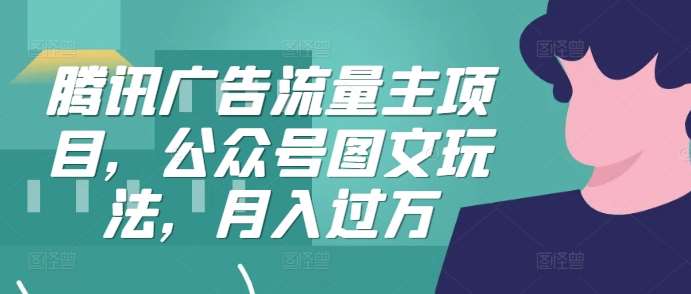 腾讯广告流量主项目，公众号图文玩法，月入过万_天恒副业网