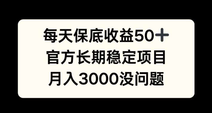 每天收益保底50+，官方长期稳定项目，月入3000没问题【揭秘】_天恒副业网