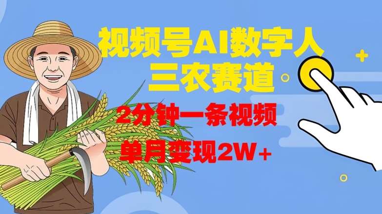 视频号AI数字人玩转三农赛道，2分钟一条视频，单月变现2W+_天恒副业网