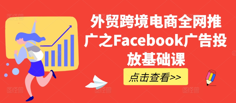 外贸跨境电商全网推广之Facebook广告投放基础课_天恒副业网