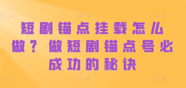 短剧锚点挂载怎么做？做短剧锚点号必成功的秘诀_天恒副业网