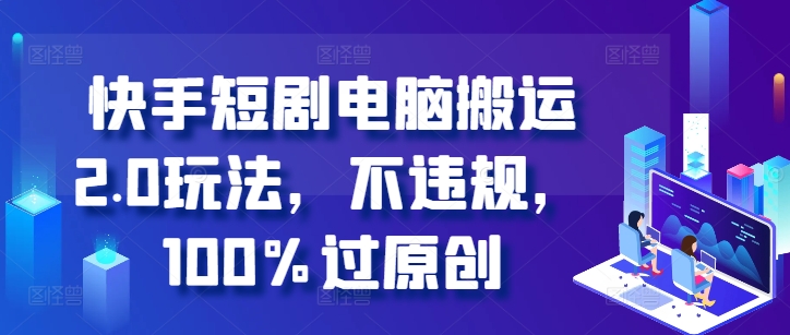 快手短剧电脑搬运2.0玩法，不违规，100%过原创_天恒副业网