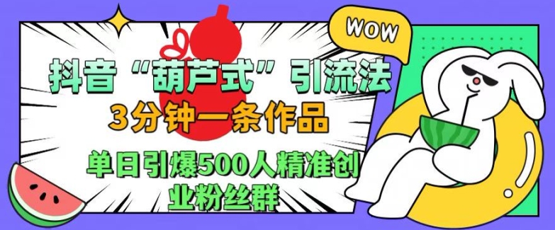抖音葫芦式引流法,三分钟一条作品,单日引爆抖音500人精准创业粉丝群_天恒副业网