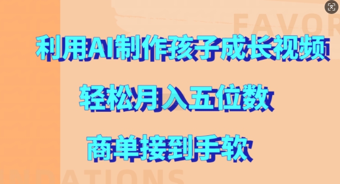 利用AI制作孩子成长视频，轻松月入五位数，商单接到手软_天恒副业网