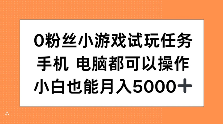 0粉丝小游戏试玩任务,手机电脑都可以操作,小白也能月入5000+_天恒副业网