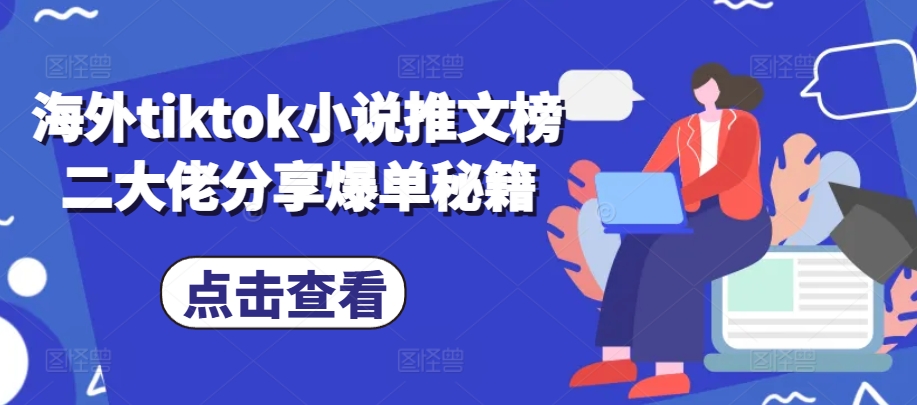 海外tiktok小说推文榜二大佬分享爆单秘籍_天恒副业网