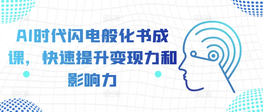 AI时代闪电般化书成课，快速提升变现力和影响力_天恒副业网