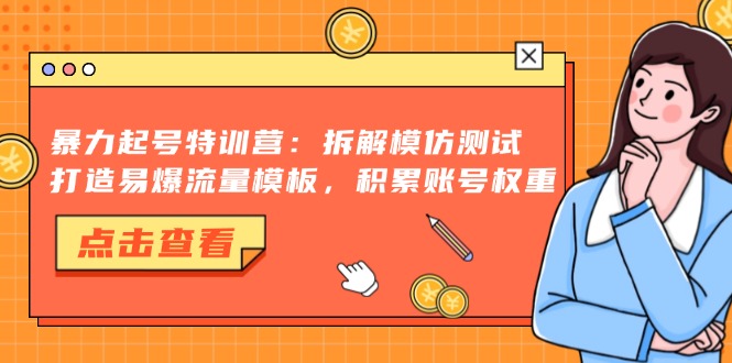 （13184期）暴力起号特训营：拆解模仿测试，打造易爆流量模板，积累账号权重_天恒副业网