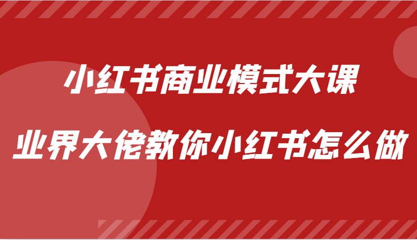 小红书商业模式大课，业界大佬教你小红书怎么做【视频课】_天恒副业网