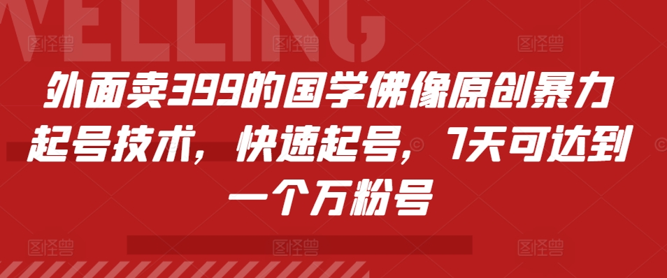 外面卖399的国学佛像原创暴力起号技术，快速起号，7天可达到一个万粉号_天恒副业网