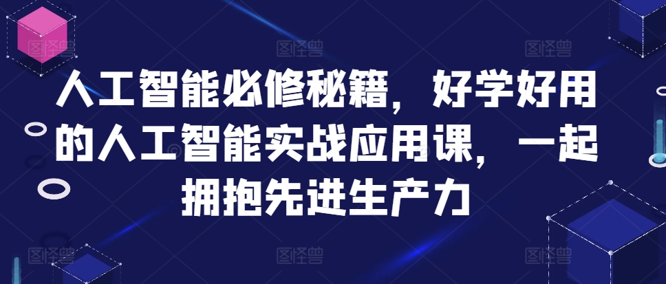 人工智能必修秘籍，好学好用的人工智能实战应用课，一起拥抱先进生产力_天恒副业网