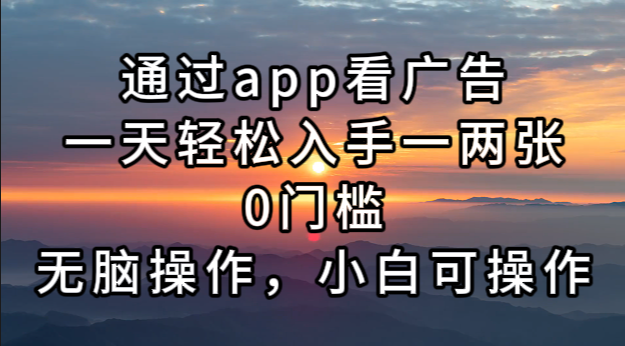 （13207期）通过app看广告，一天轻松入手一两张0门槛，无脑操作，小白可操作_天恒副业网