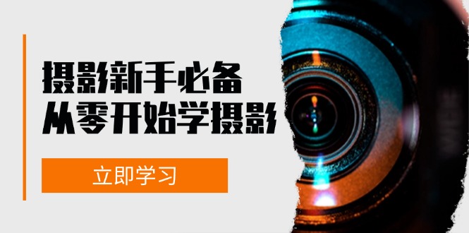 新手从零开始学摄影：器材、光线、构图、实战拍摄及后期修片，课程丰富，实战性强_天恒副业网